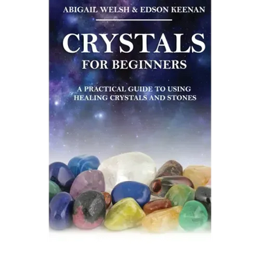 Crystals for Beginners: A Practical Guide to Using Healing Crystals and Stones