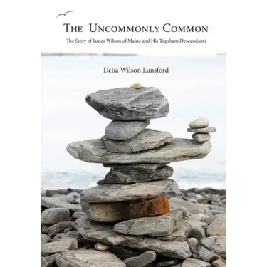 The Uncommonly Common: The Story of James Wilson of Maine and His Topsham Descendants