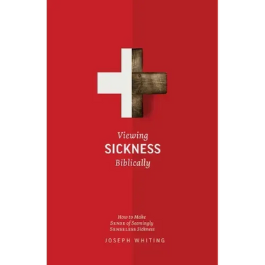 Viewing Sickness Biblically: Making Sense of Seemingly Senseless Sickness
