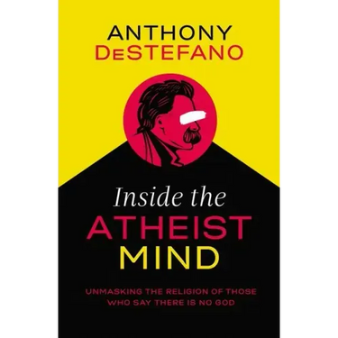 Inside the Atheist Mind: Unmasking the Religion of Those Who Say There Is No God