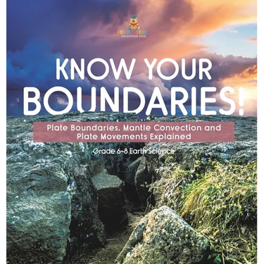 Know Your Boundaries! Plate Boundaries, Mantle Convection and Plate Movements Explained Grade 6-8 Earth Science