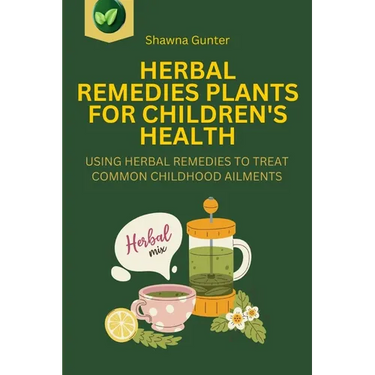 Herbal Remedies Plants for Children's Health: Using Herbal Remedies to Treat Common Childhood Ailments