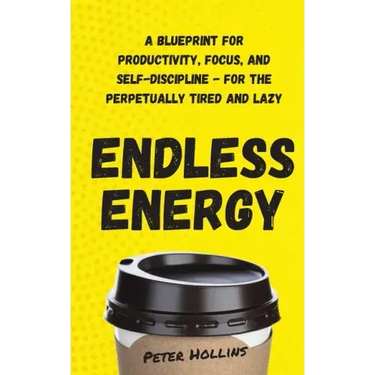 Endless Energy: A Blueprint for Productivity, Focus, and Self-Discipline - for the Perpetually Tired and Lazy
