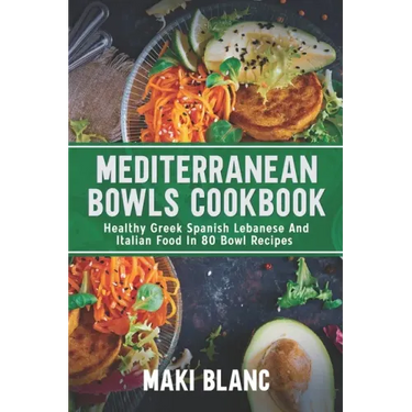 Mediterranean Bowls Cookbook: Healthy Greek Spanish Lebanese And Italian Food In 80 Bowl Recipes