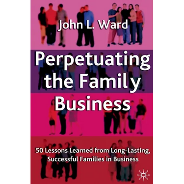 Perpetuating the Family Business: 50 Lessons Learned from Long Lasting, Successful Families in Business