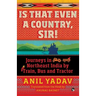 Is That Even a Country, Sir!: Journeys in Northeast India by Train, Bus and Tractor