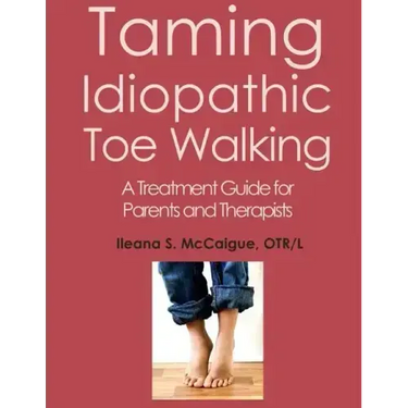 Taming Idiopathic Toe Walking: A Treatment Guide for Parents and Therapists