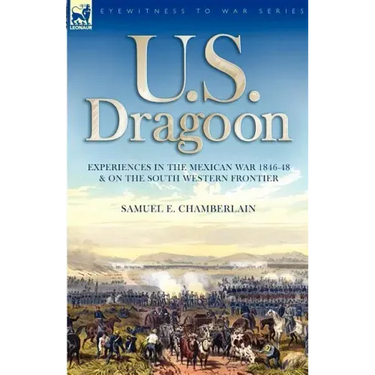 U. S. Dragoon: Experiences in the Mexican War 1846-48 and on the South Western Frontier