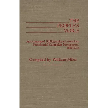 The People's Voice: An Annotated Bibliography of American Presidential Campaign Newspapers, 1828-1984