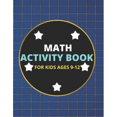 Math Activity Book for Kids Ages 9-12: A Beautiful Math Activities Book For Boys & Girls Cool Math Gifts For Middle School Students This Book Contains