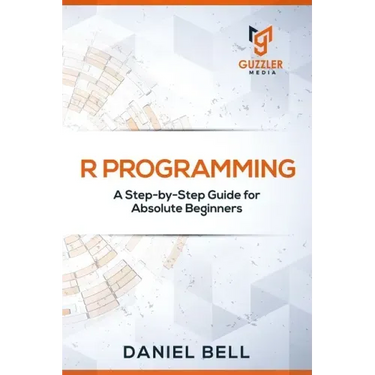 R Programming: A Step-by-Step Guide for Absolute Beginners