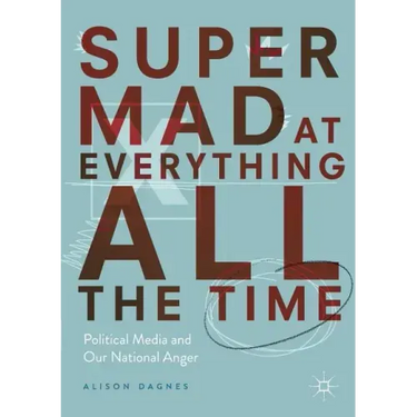Super Mad at Everything All the Time: Political Media and Our National Anger