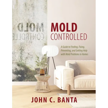 Mold Controlled: A Guide to Finding, Fixing, Preventing and Getting Help with Mold Problems in Homes