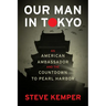 Our Man in Tokyo: An American Ambassador and the Countdown to Pearl Harbor