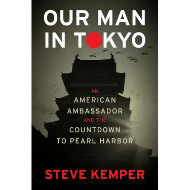 Our Man in Tokyo: An American Ambassador and the Countdown to Pearl Harbor