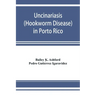 Uncinariasis (Hookworm disease) in Porto Rico: a medical and economic problem