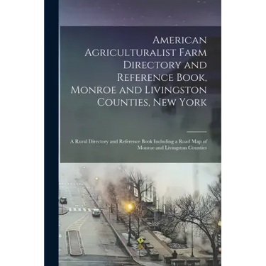 American Agriculturalist Farm Directory and Reference Book, Monroe and Livingston Counties, New York: a Rural Directory and Reference Book Including a