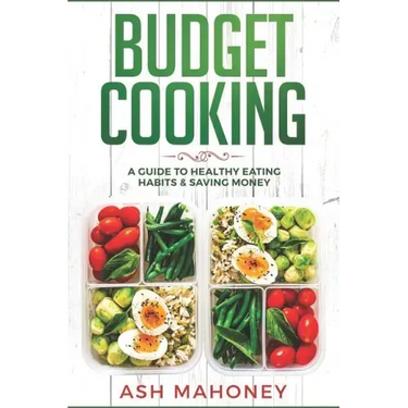 Budget Cooking: A Guide to Healthy Eating Habits & Saving Money
