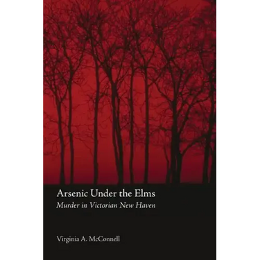 Arsenic Under the Elms: Murder in Victorian New Haven