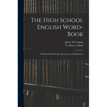 The High School English Word-book: a Manual of Orthoepy, Synonymy, and Derivation