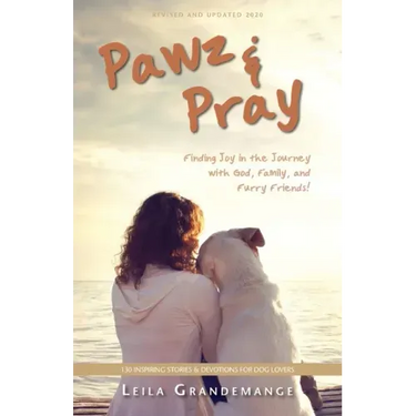Pawz & Pray: Finding Joy in the Journey with God, Family, and Furry Friends! 130 Inspiring Stories and Devotions for Dog Lovers