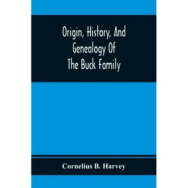 Origin, History, And Genealogy Of The Buck Family; Including A Brief Narrative Of The Earliest Emigration To And Settlement Of Its Branches In America
