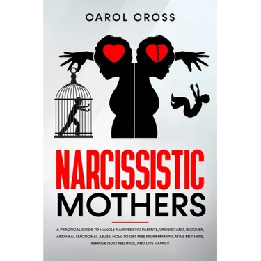 Narcissistic Mothers: A practical guide to handle narcissistic parents, understand, recover, and heal emotional abuse. How to get free from