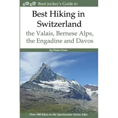 Best Hiking in Switzerland in the Valais, Bernese Alps, the Engadine and Davos: Over 100 Hikes in the Spectacular Swiss Alps