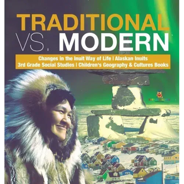 Traditional vs. Modern Changes in the Inuit Way of Life Alaskan Inuits 3rd Grade Social Studies Children's Geography & Cultures Books