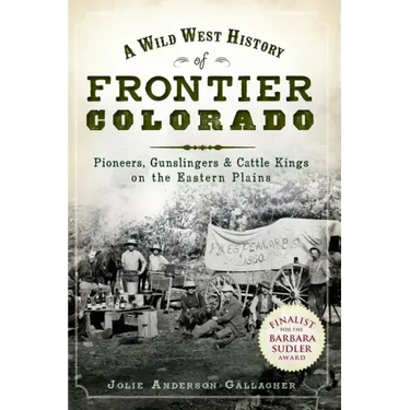 A Wild West History of Frontier Colorado: Pioneers, Gunslingers & Cattle Kings on the Eastern Plains