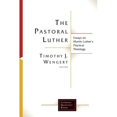 The Pastoral Luther: Essays on Martin Luthers Practical Theology