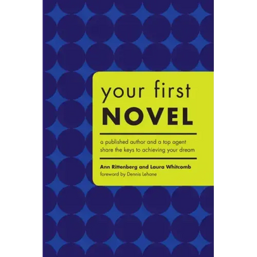 Your First Novel: A Published Author and a Top Agent Share the Keys to Achieving Your Dream