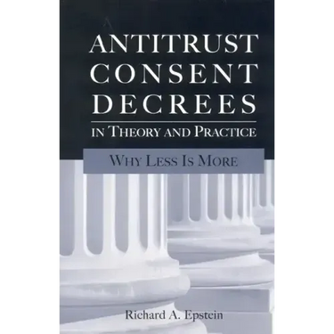 Antitrust Consent Decrees in Theory and Practice:: Why Less Is More