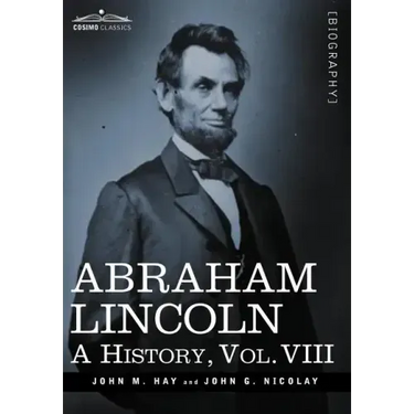 Abraham Lincoln: A History, Vol.VIII (in 10 Volumes)