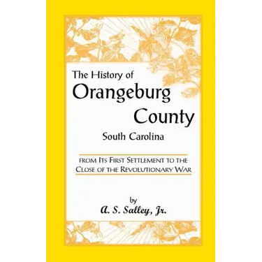 The History of Orangeburg County, South Carolina, from Its First Settlement to the Close of the Revolutionary War