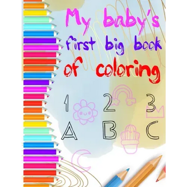 my baby's first big coloring book 123 abc: My First Big Book of Easy Educational Coloring Pages of numbers and Animal Letters A to Z for Toddler Color