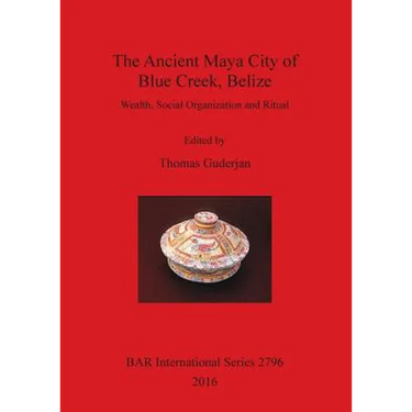 The Ancient Maya City of Blue Creek, Belize: Wealth, Social Organization and Ritual