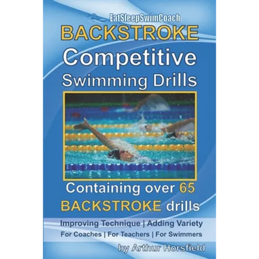 BACKSTROKE Competitive Swimming Drills: Containing over 65 BACKSTROKE drills