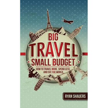 Big Travel, Small Budget: How to Travel More, Spend Less, and See the World