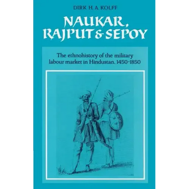Naukar, Rajput, and Sepoy: The Ethnohistory of the Military Labour Market of Hindustan, 1450 1850