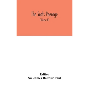 The Scots peerage: founded on Wood's ed. of Sir Robert Douglas's Peerage of Scotland; containing an historical and genealogical account o