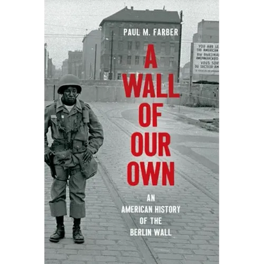 A Wall of Our Own: An American History of the Berlin Wall