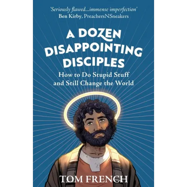 A Dozen Disappointing Disciples: How to Do Stupid Stuff and Still Change the World