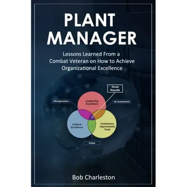 Plant Manager: Lessons Learned From a Combat Veteran on How to Achieve Organizational Excellence