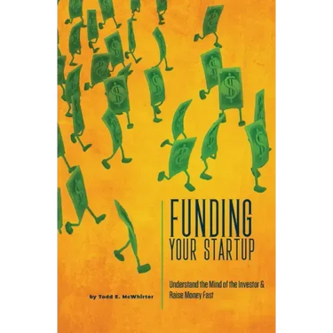 Funding Your Startup: Understand the Mind of the Investor and Raise Money Fast