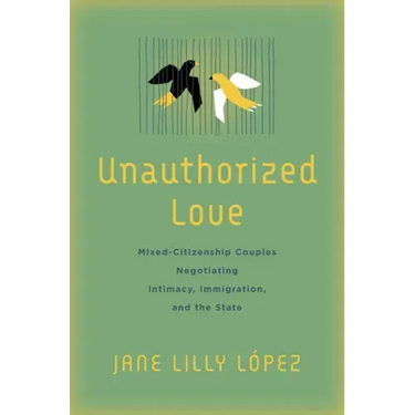 Unauthorized Love: Mixed-Citizenship Couples Negotiating Intimacy, Immigration, and the State