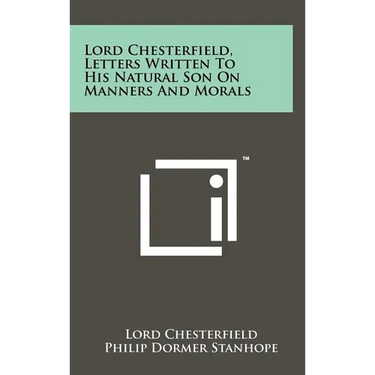 Lord Chesterfield, Letters Written To His Natural Son On Manners And Morals