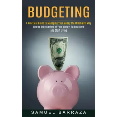 Budgeting: A Practical Guide to Managing Your Money the Minimalist Way (How to Take Control of Your Money, Reduce Debt and Start Living)