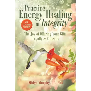 Practice Energy Healing in Integrity: The Joy of Offering Your Gifts Legally & Ethically