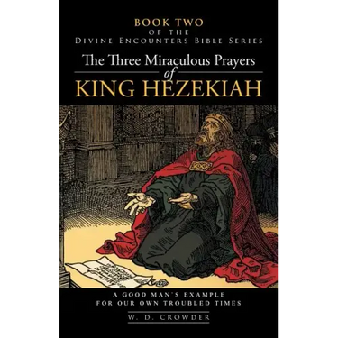 The Three Miraculous Prayers of King Hezekiah: A Good Man's Example for Our Own Troubled Times
